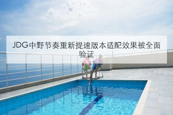 JDG中野节奏重新提速版本适配效果被全面验证